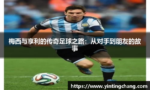 梅西与享利的传奇足球之路：从对手到朋友的故事