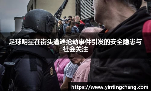 足球明星在街头遭遇抢劫事件引发的安全隐患与社会关注