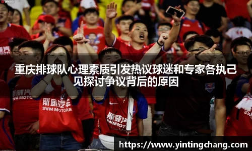 重庆排球队心理素质引发热议球迷和专家各执己见探讨争议背后的原因