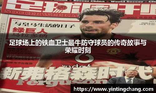 足球场上的铁血卫士最牛防守球员的传奇故事与荣耀时刻